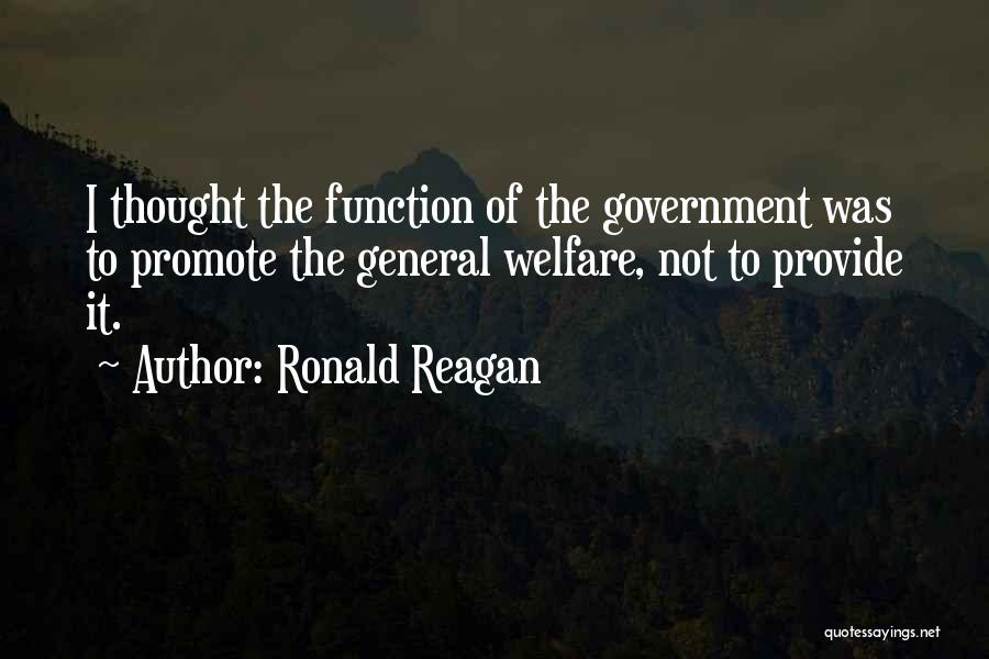 Ronald Reagan Quotes: I Thought The Function Of The Government Was To Promote The General Welfare, Not To Provide It.