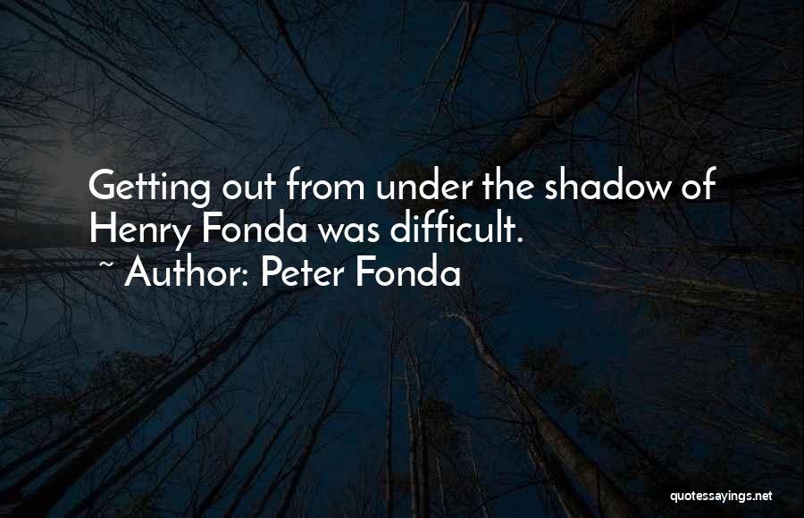 Peter Fonda Quotes: Getting Out From Under The Shadow Of Henry Fonda Was Difficult.