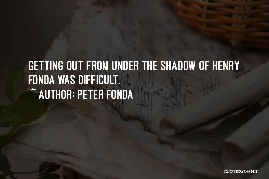 Peter Fonda Quotes: Getting Out From Under The Shadow Of Henry Fonda Was Difficult.