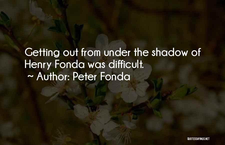 Peter Fonda Quotes: Getting Out From Under The Shadow Of Henry Fonda Was Difficult.