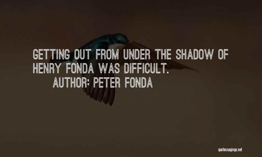 Peter Fonda Quotes: Getting Out From Under The Shadow Of Henry Fonda Was Difficult.