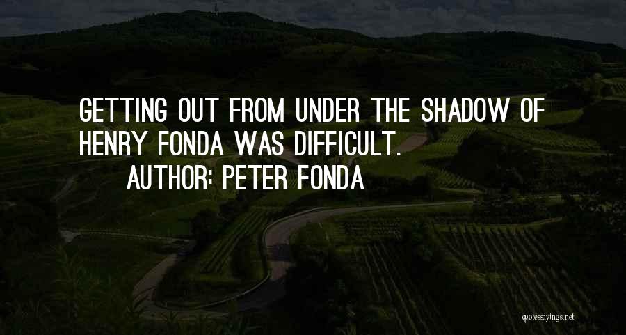 Peter Fonda Quotes: Getting Out From Under The Shadow Of Henry Fonda Was Difficult.