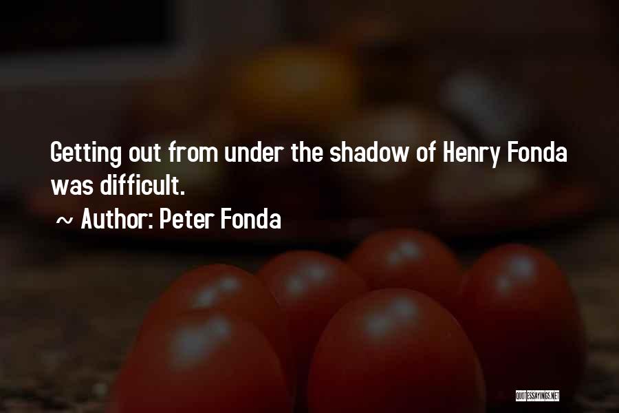 Peter Fonda Quotes: Getting Out From Under The Shadow Of Henry Fonda Was Difficult.