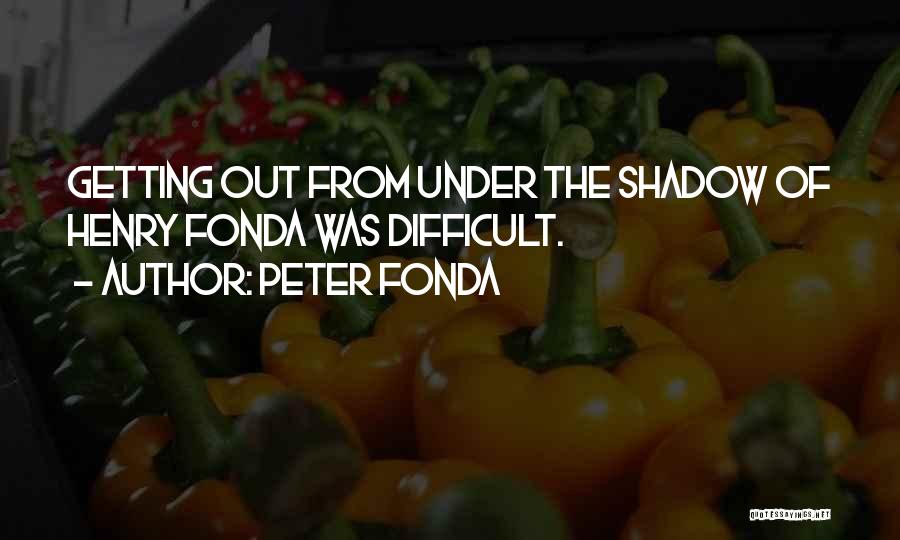 Peter Fonda Quotes: Getting Out From Under The Shadow Of Henry Fonda Was Difficult.