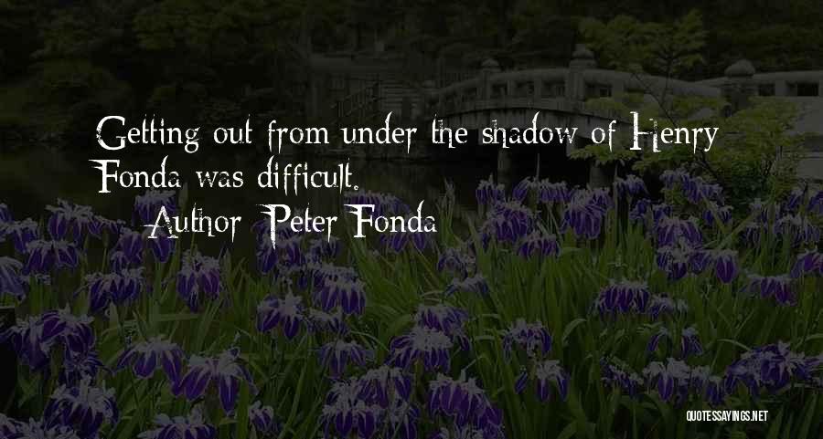 Peter Fonda Quotes: Getting Out From Under The Shadow Of Henry Fonda Was Difficult.