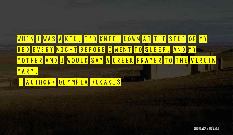 Olympia Dukakis Quotes: When I Was A Kid, I'd Kneel Down At The Side Of My Bed Every Night Before I Went To