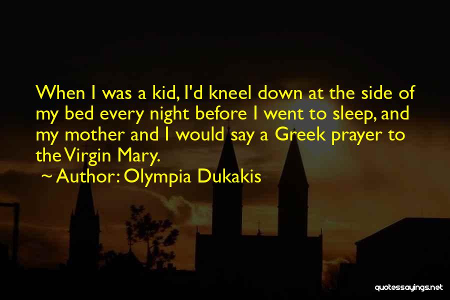 Olympia Dukakis Quotes: When I Was A Kid, I'd Kneel Down At The Side Of My Bed Every Night Before I Went To