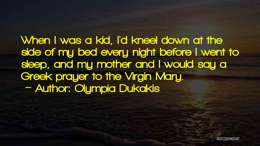 Olympia Dukakis Quotes: When I Was A Kid, I'd Kneel Down At The Side Of My Bed Every Night Before I Went To