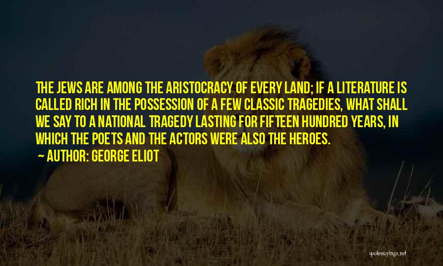 George Eliot Quotes: The Jews Are Among The Aristocracy Of Every Land; If A Literature Is Called Rich In The Possession Of A