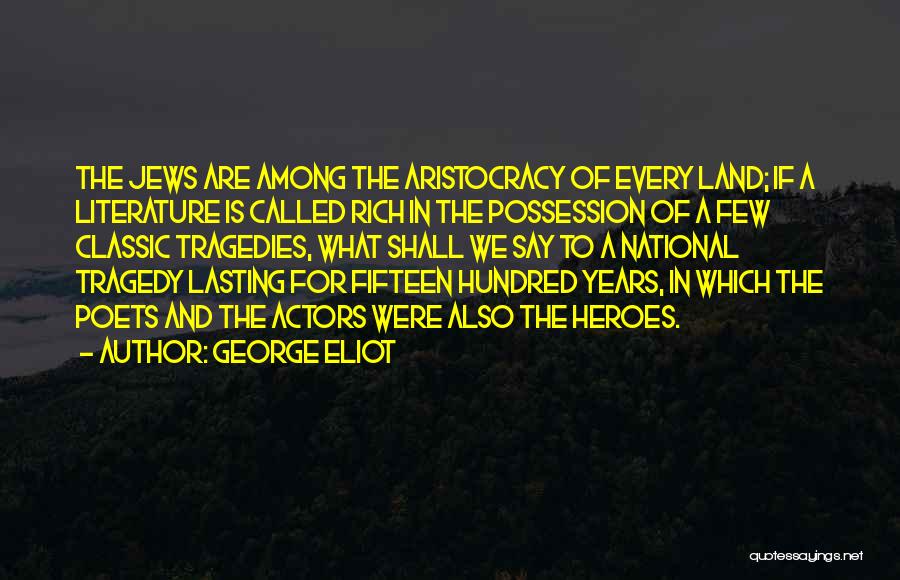 George Eliot Quotes: The Jews Are Among The Aristocracy Of Every Land; If A Literature Is Called Rich In The Possession Of A