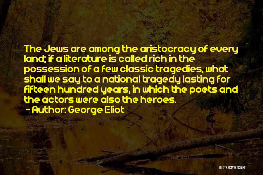 George Eliot Quotes: The Jews Are Among The Aristocracy Of Every Land; If A Literature Is Called Rich In The Possession Of A