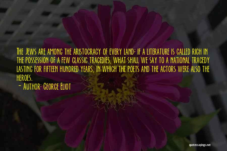 George Eliot Quotes: The Jews Are Among The Aristocracy Of Every Land; If A Literature Is Called Rich In The Possession Of A