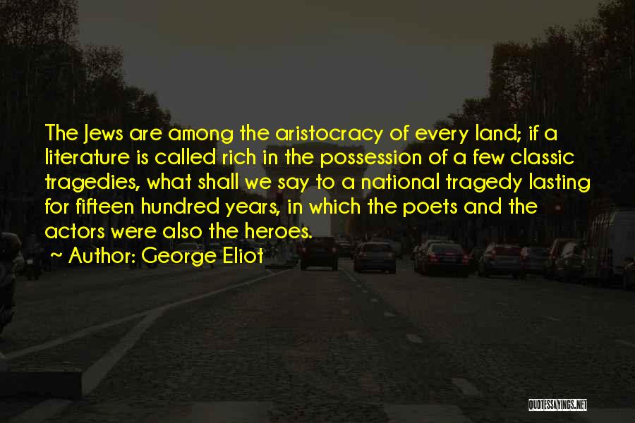 George Eliot Quotes: The Jews Are Among The Aristocracy Of Every Land; If A Literature Is Called Rich In The Possession Of A