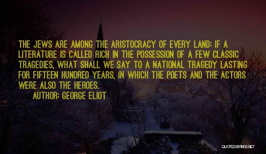 George Eliot Quotes: The Jews Are Among The Aristocracy Of Every Land; If A Literature Is Called Rich In The Possession Of A