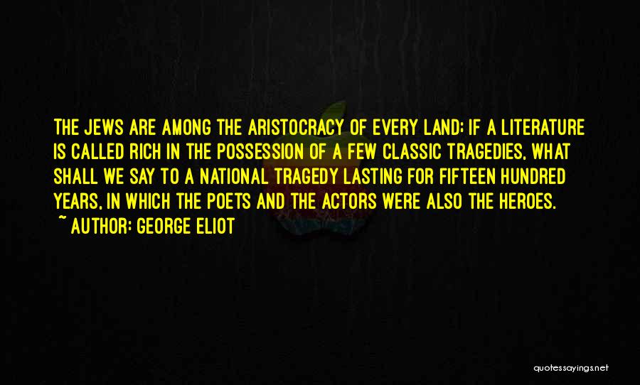 George Eliot Quotes: The Jews Are Among The Aristocracy Of Every Land; If A Literature Is Called Rich In The Possession Of A