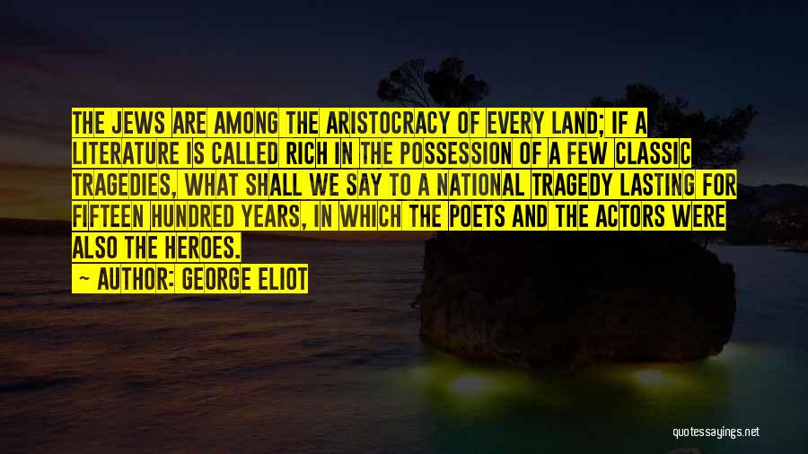 George Eliot Quotes: The Jews Are Among The Aristocracy Of Every Land; If A Literature Is Called Rich In The Possession Of A