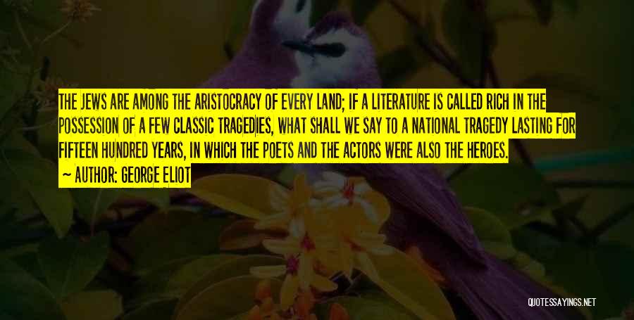 George Eliot Quotes: The Jews Are Among The Aristocracy Of Every Land; If A Literature Is Called Rich In The Possession Of A