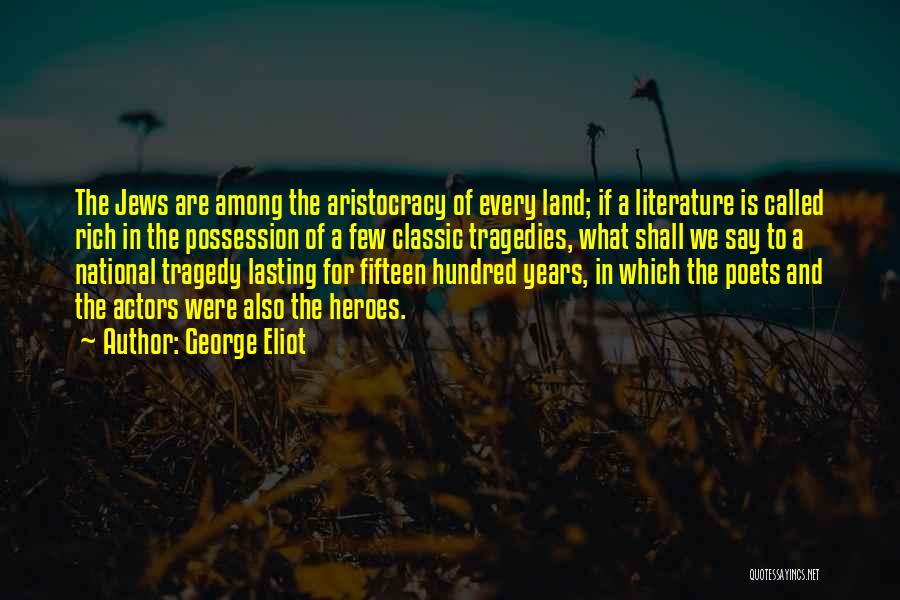 George Eliot Quotes: The Jews Are Among The Aristocracy Of Every Land; If A Literature Is Called Rich In The Possession Of A