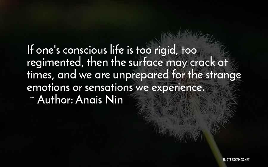 Anais Nin Quotes: If One's Conscious Life Is Too Rigid, Too Regimented, Then The Surface May Crack At Times, And We Are Unprepared
