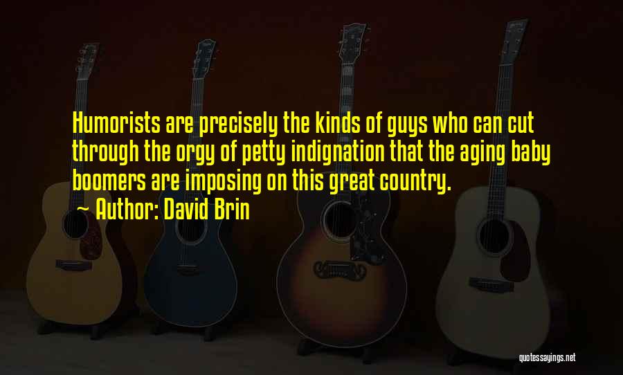 David Brin Quotes: Humorists Are Precisely The Kinds Of Guys Who Can Cut Through The Orgy Of Petty Indignation That The Aging Baby