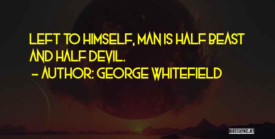 George Whitefield Quotes: Left To Himself, Man Is Half Beast And Half Devil.