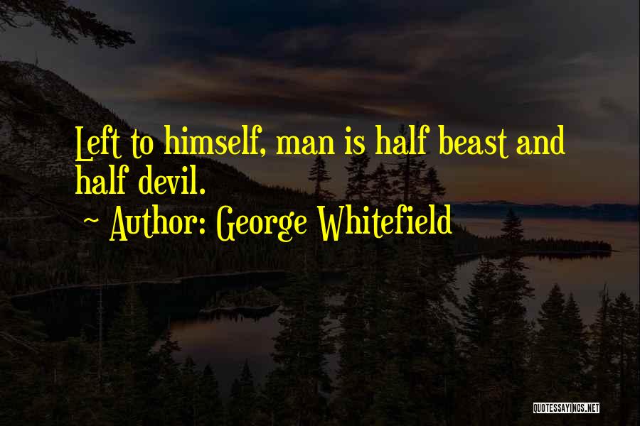 George Whitefield Quotes: Left To Himself, Man Is Half Beast And Half Devil.