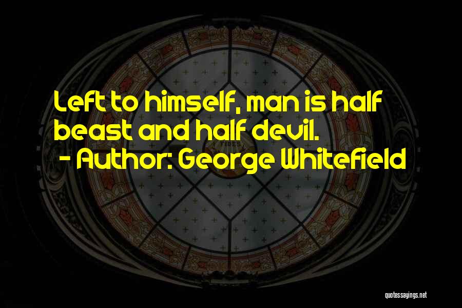 George Whitefield Quotes: Left To Himself, Man Is Half Beast And Half Devil.