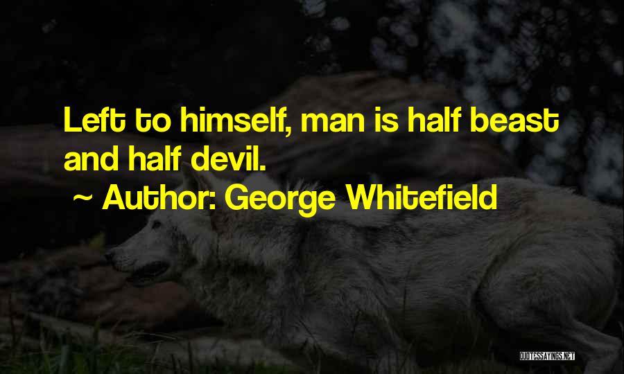 George Whitefield Quotes: Left To Himself, Man Is Half Beast And Half Devil.