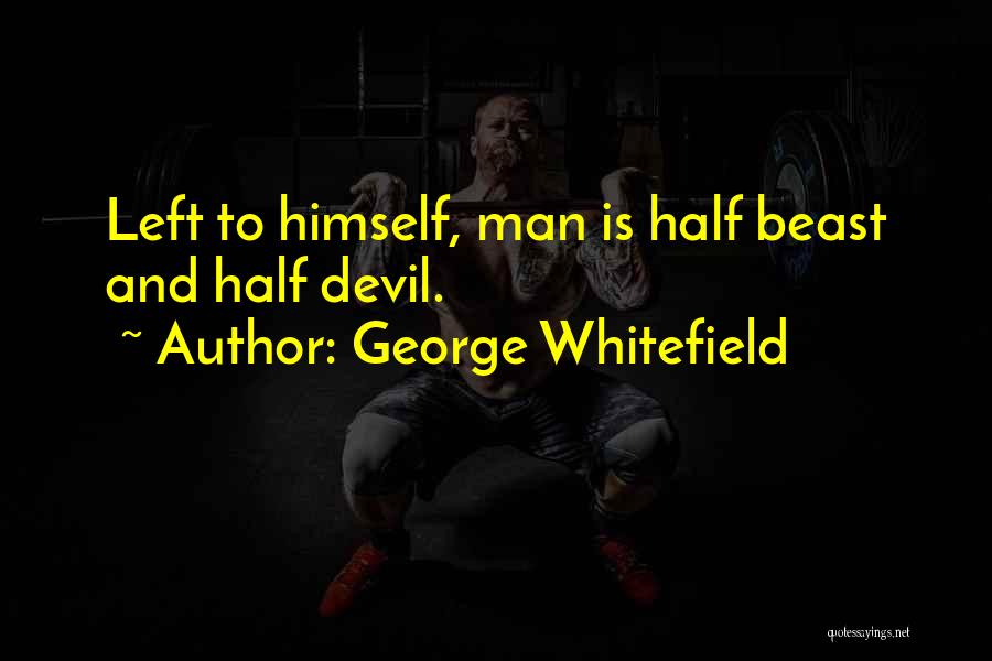 George Whitefield Quotes: Left To Himself, Man Is Half Beast And Half Devil.