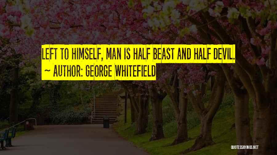 George Whitefield Quotes: Left To Himself, Man Is Half Beast And Half Devil.