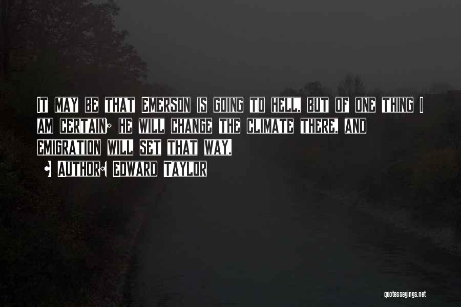Edward Taylor Quotes: It May Be That Emerson Is Going To Hell, But Of One Thing I Am Certain; He Will Change The