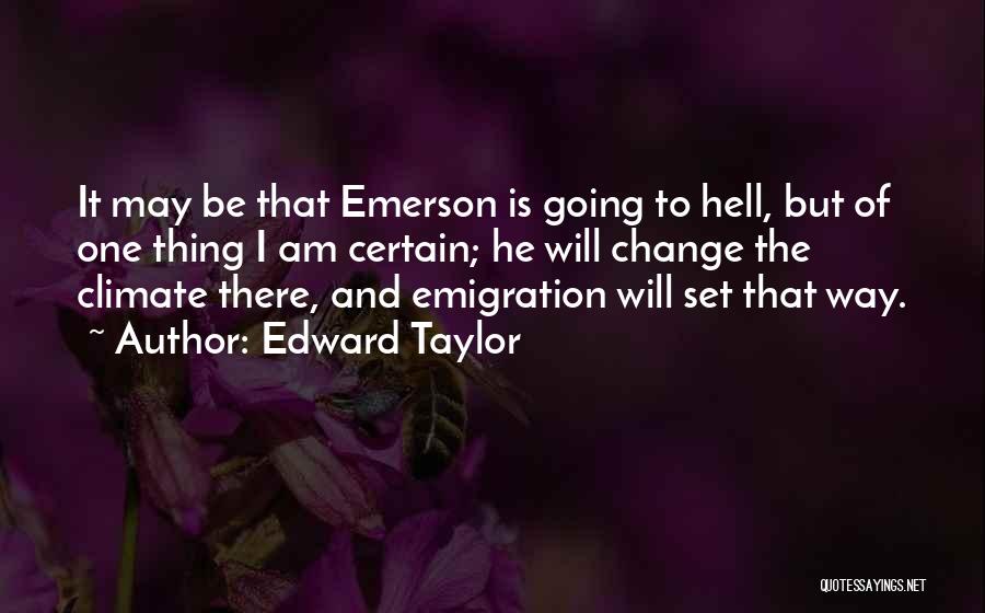 Edward Taylor Quotes: It May Be That Emerson Is Going To Hell, But Of One Thing I Am Certain; He Will Change The