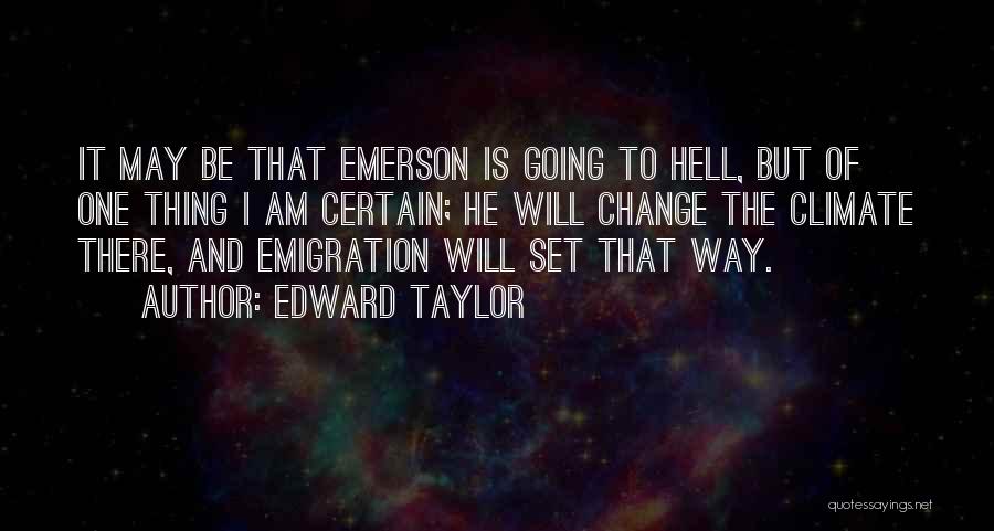 Edward Taylor Quotes: It May Be That Emerson Is Going To Hell, But Of One Thing I Am Certain; He Will Change The