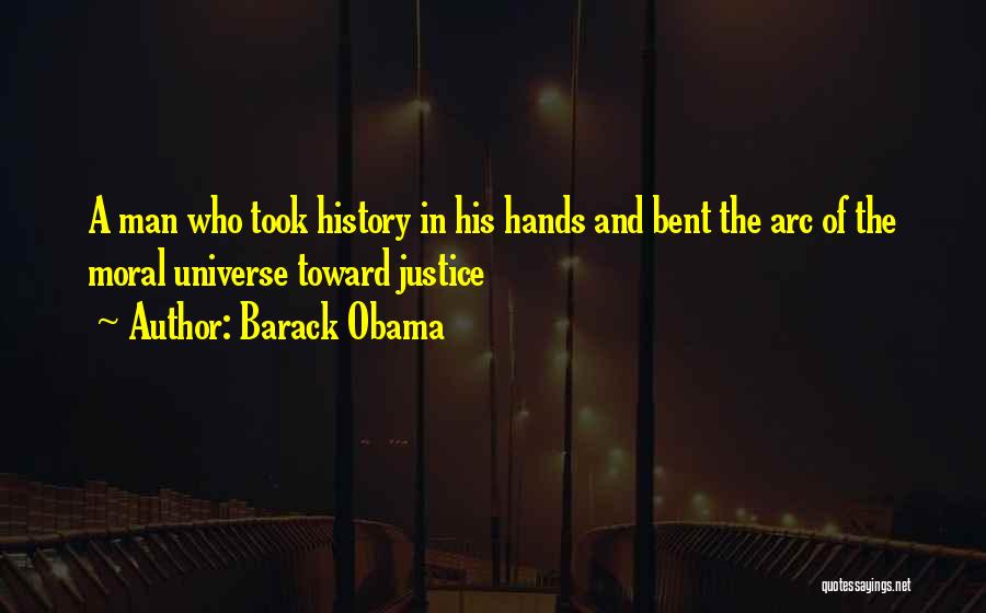 Barack Obama Quotes: A Man Who Took History In His Hands And Bent The Arc Of The Moral Universe Toward Justice