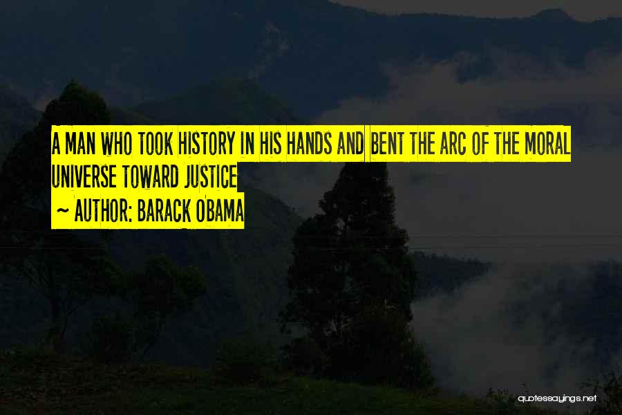 Barack Obama Quotes: A Man Who Took History In His Hands And Bent The Arc Of The Moral Universe Toward Justice