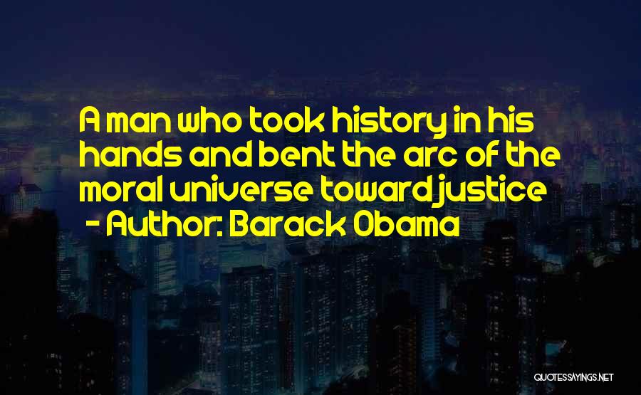 Barack Obama Quotes: A Man Who Took History In His Hands And Bent The Arc Of The Moral Universe Toward Justice