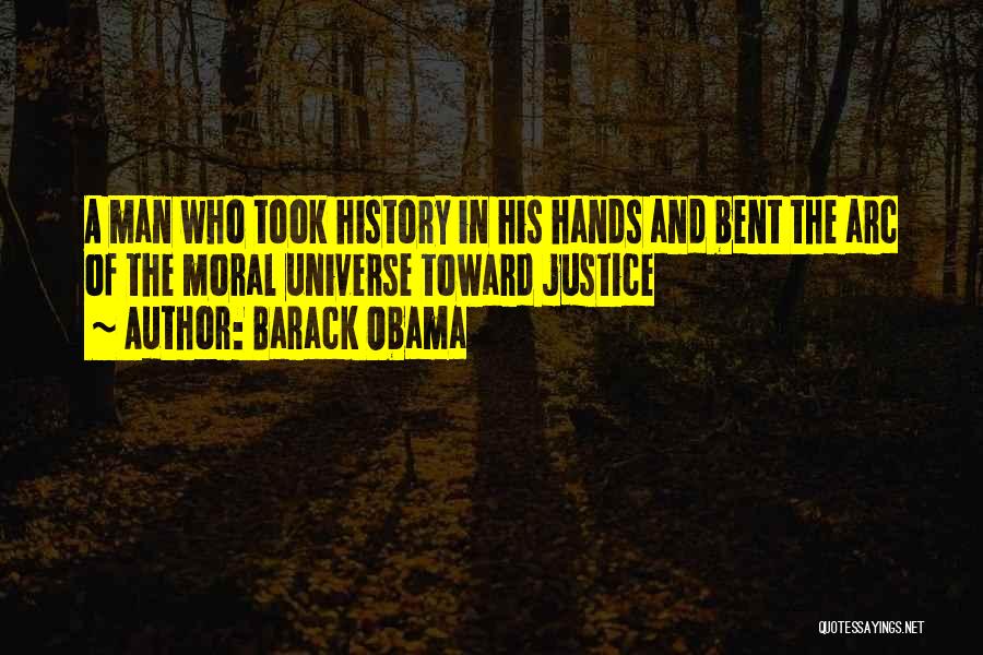 Barack Obama Quotes: A Man Who Took History In His Hands And Bent The Arc Of The Moral Universe Toward Justice