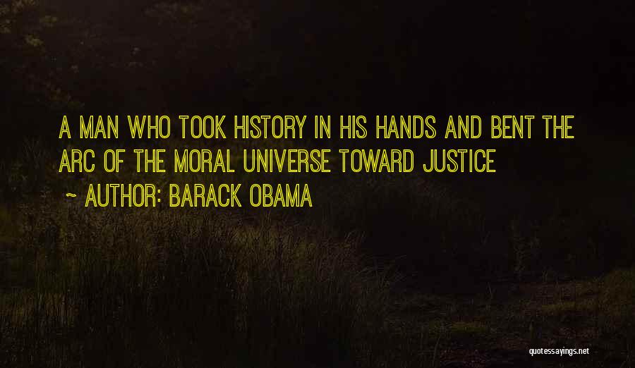 Barack Obama Quotes: A Man Who Took History In His Hands And Bent The Arc Of The Moral Universe Toward Justice