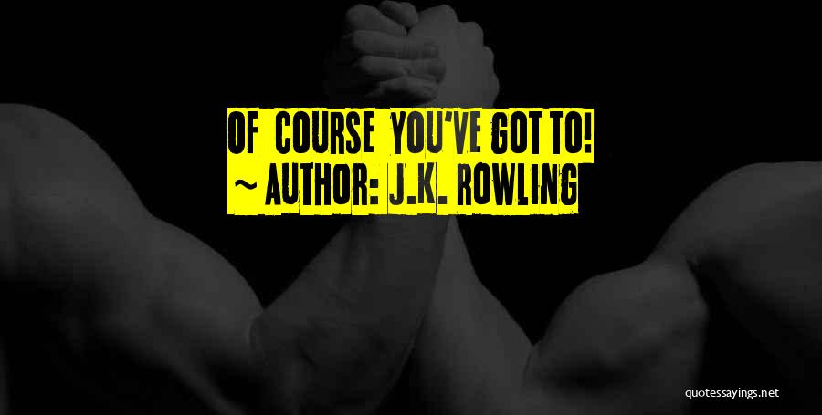 J.K. Rowling Quotes: Of Course You've Got To!