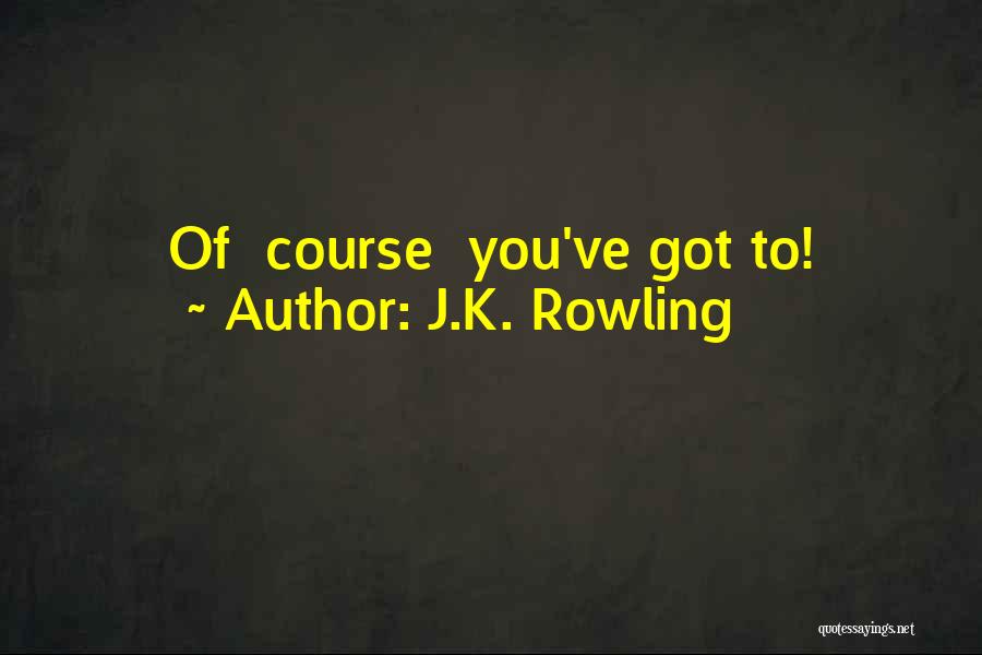 J.K. Rowling Quotes: Of Course You've Got To!