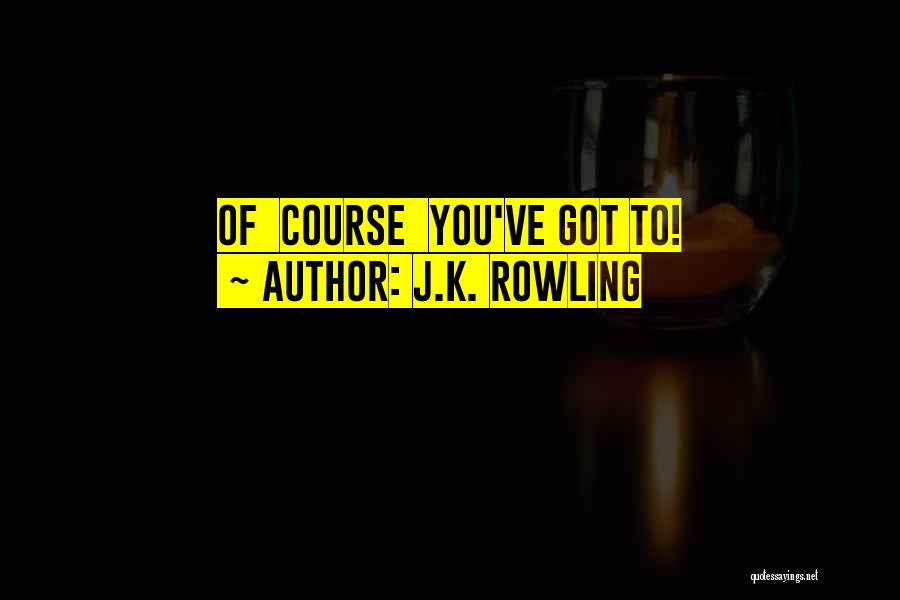 J.K. Rowling Quotes: Of Course You've Got To!