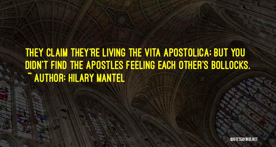 Hilary Mantel Quotes: They Claim They're Living The Vita Apostolica; But You Didn't Find The Apostles Feeling Each Other's Bollocks.