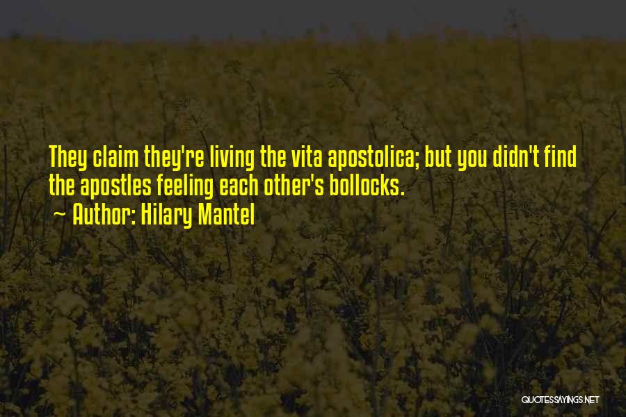 Hilary Mantel Quotes: They Claim They're Living The Vita Apostolica; But You Didn't Find The Apostles Feeling Each Other's Bollocks.