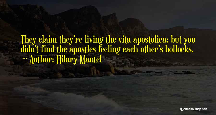 Hilary Mantel Quotes: They Claim They're Living The Vita Apostolica; But You Didn't Find The Apostles Feeling Each Other's Bollocks.