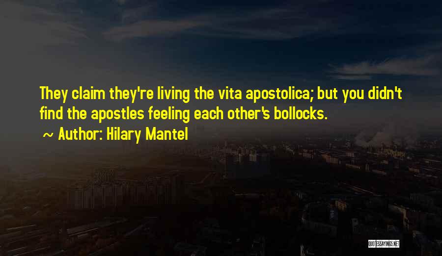 Hilary Mantel Quotes: They Claim They're Living The Vita Apostolica; But You Didn't Find The Apostles Feeling Each Other's Bollocks.