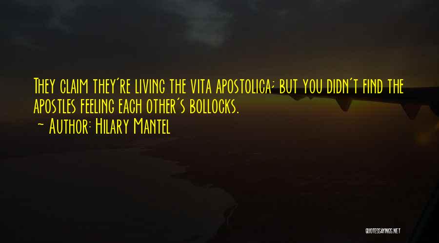 Hilary Mantel Quotes: They Claim They're Living The Vita Apostolica; But You Didn't Find The Apostles Feeling Each Other's Bollocks.