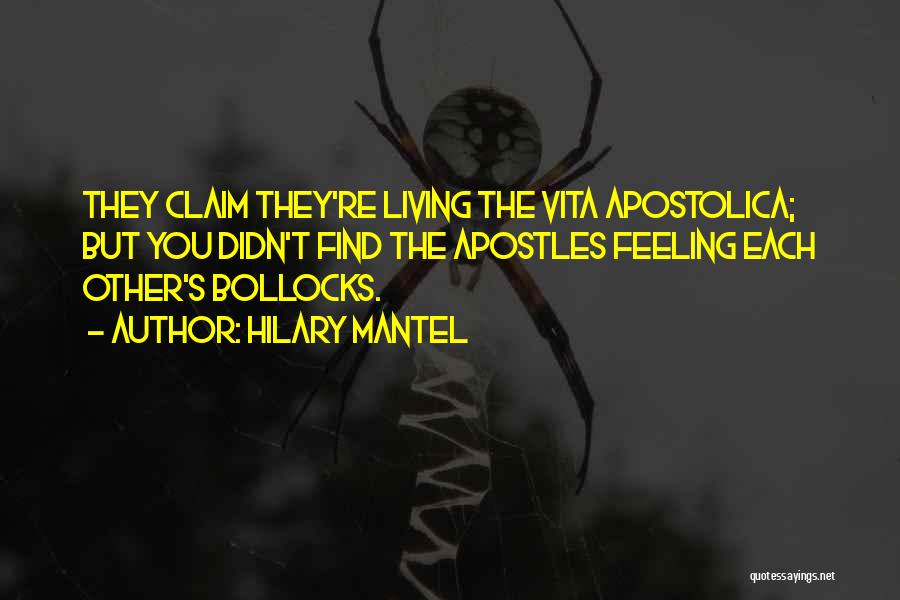 Hilary Mantel Quotes: They Claim They're Living The Vita Apostolica; But You Didn't Find The Apostles Feeling Each Other's Bollocks.
