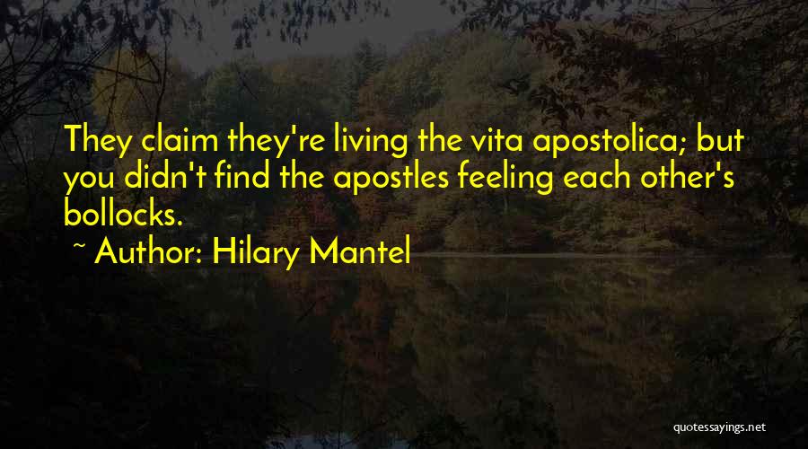 Hilary Mantel Quotes: They Claim They're Living The Vita Apostolica; But You Didn't Find The Apostles Feeling Each Other's Bollocks.
