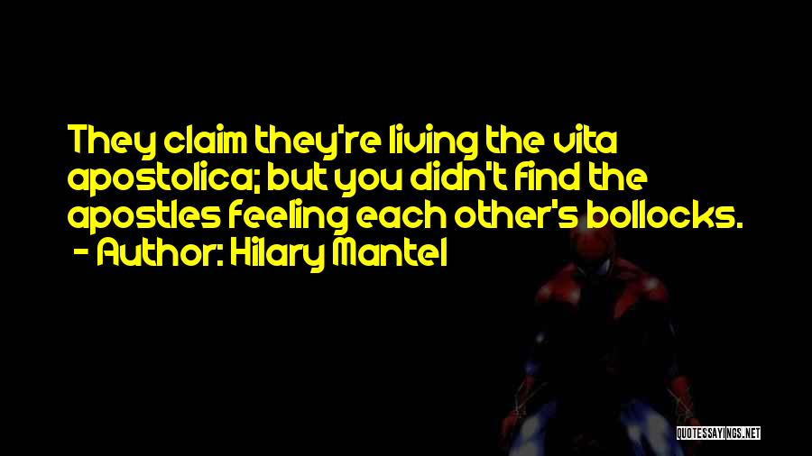 Hilary Mantel Quotes: They Claim They're Living The Vita Apostolica; But You Didn't Find The Apostles Feeling Each Other's Bollocks.