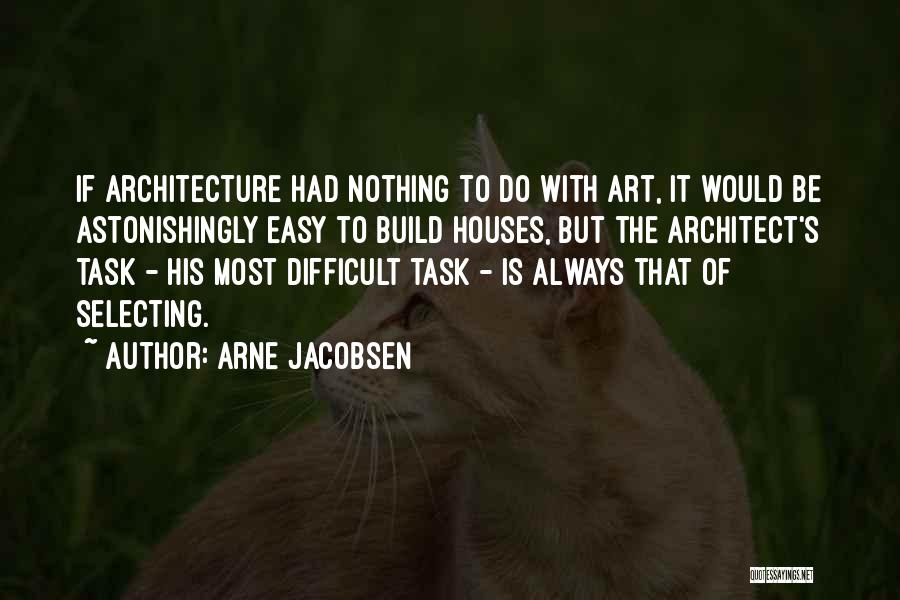 Arne Jacobsen Quotes: If Architecture Had Nothing To Do With Art, It Would Be Astonishingly Easy To Build Houses, But The Architect's Task